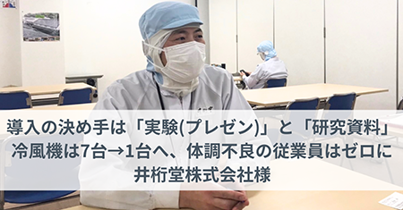 導入の決め手は「実験(プレゼン)」と「研究資料」。冷風機は7台→1台へ、体調不良の従業員はゼロになった、井桁堂株式会社様