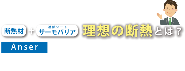 実験を通して、熱の種類や原理から紐解いていきましょう!断熱材+遮熱シートサーモバリア理想の断熱とは? すべての熱の移動を止めることです