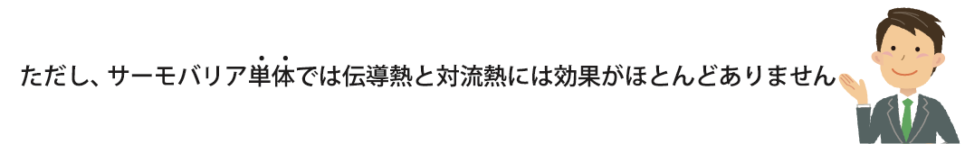 ただし、サーモバリア単体では伝導熱と対流熱には効果がほとんどありません