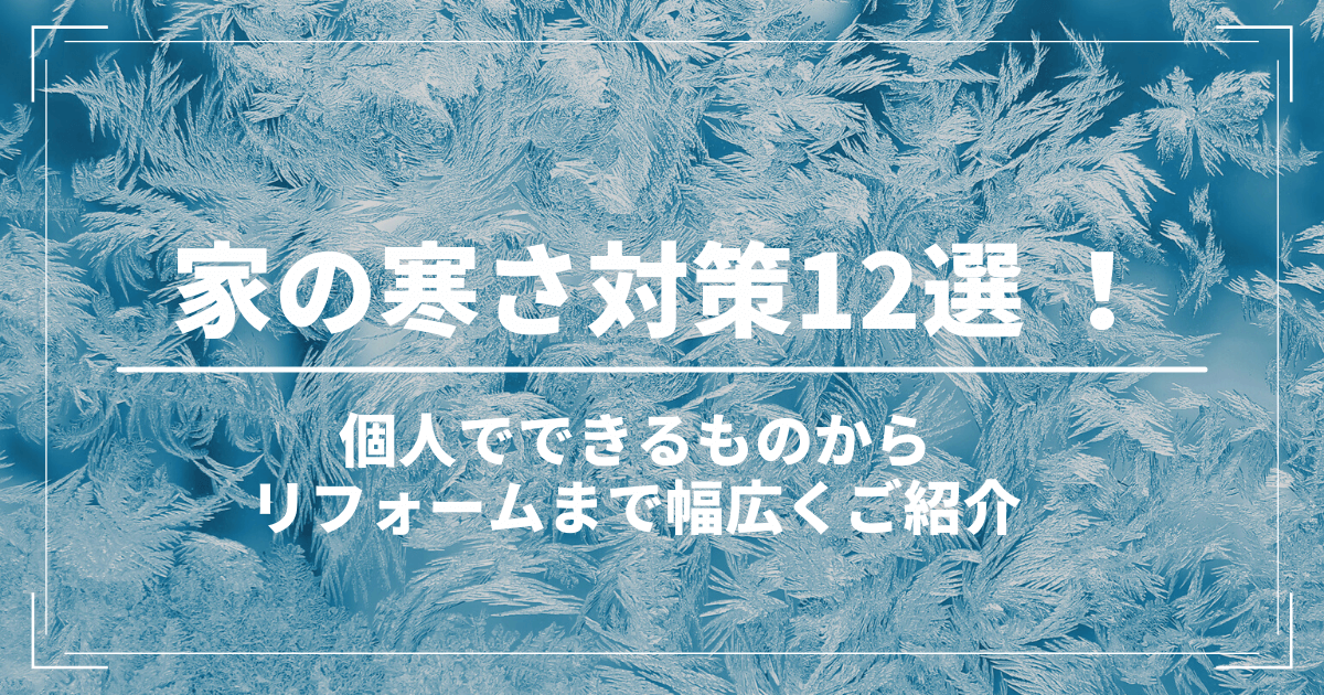 【家の寒さ対策12選】個人でできるものからリフォームまで幅広くご紹介