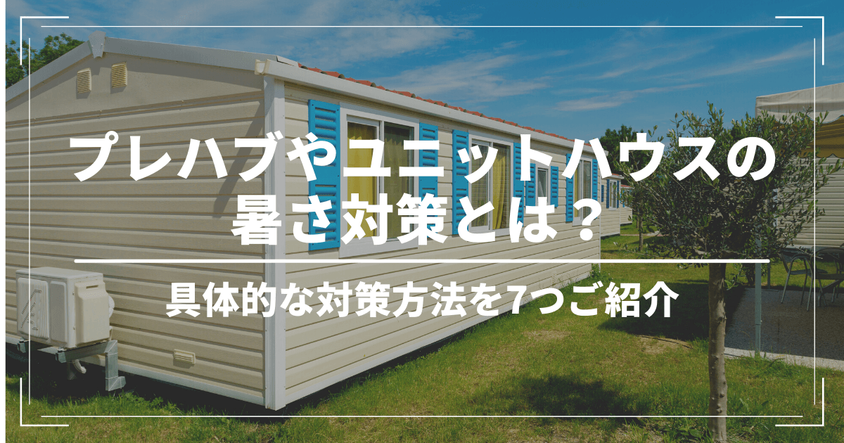 プレハブやユニットハウスの暑さ対策とは？具体的な対策方法を7つご紹介