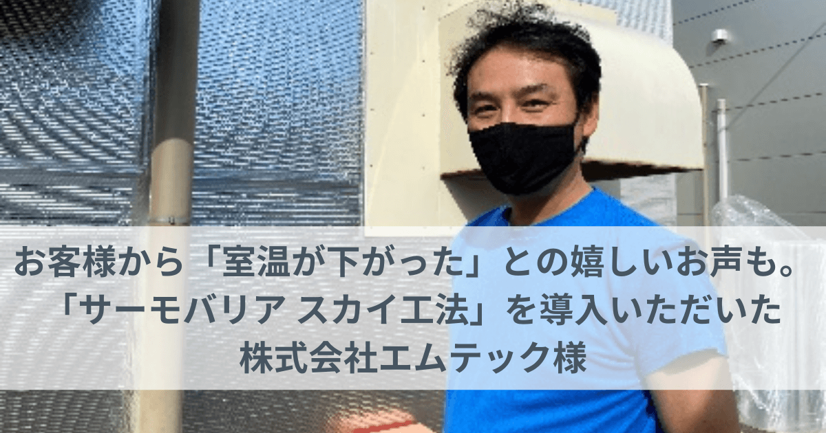 お客様から「室温が下がった」との嬉しいお声も。「サーモバリア スカイ工法」を導入いただいた株式会社エムテック様