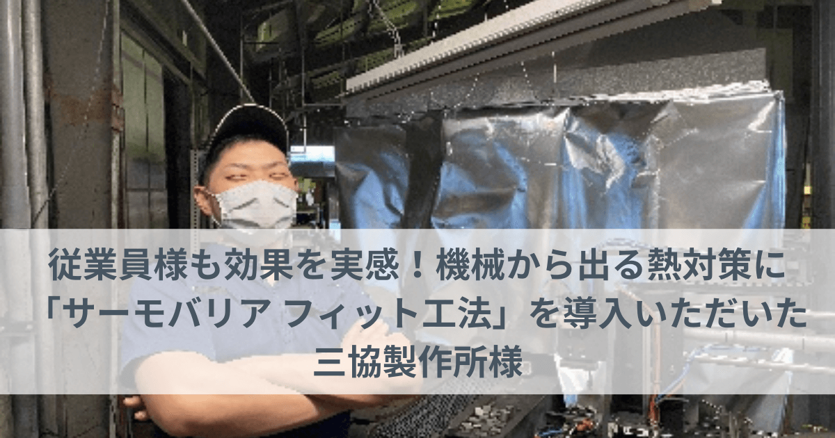 従業員様も効果を実感！機械から出る熱対策に「サーモバリア フィット工法」を導入いただいた三協製作所様