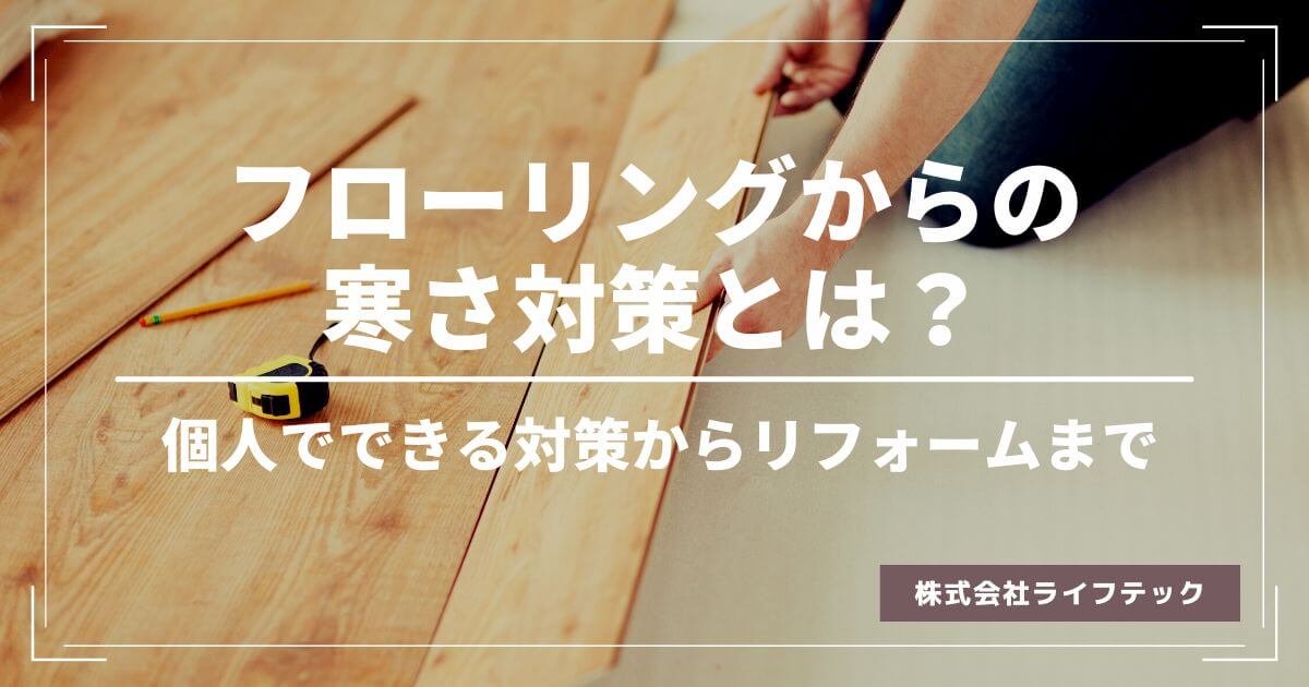 フローリングからの寒さ対策とは？個人でできるものからリフォームまで