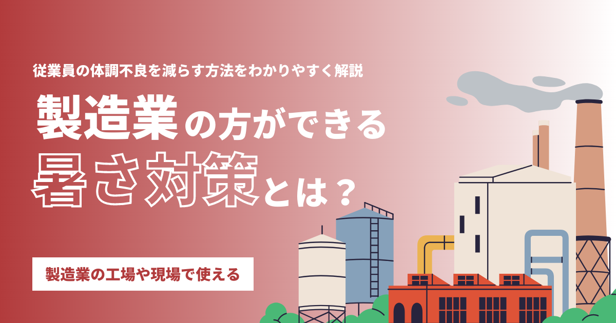 製造業の方におすすめしたい、工場や現場の暑さ対策とは？従業員の体調不良を減らす方法をわかりやすく解説