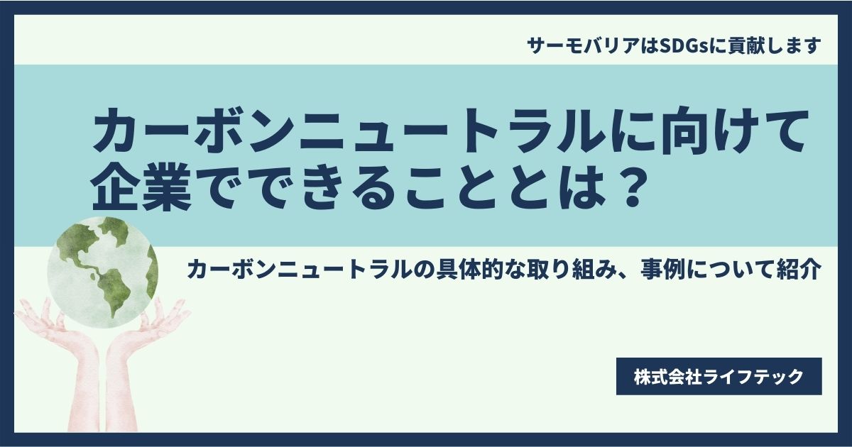 カーボンニュートラルに向けて企業でできることとは？カーボンニュートラルの具体的な取り組み、事例について紹介