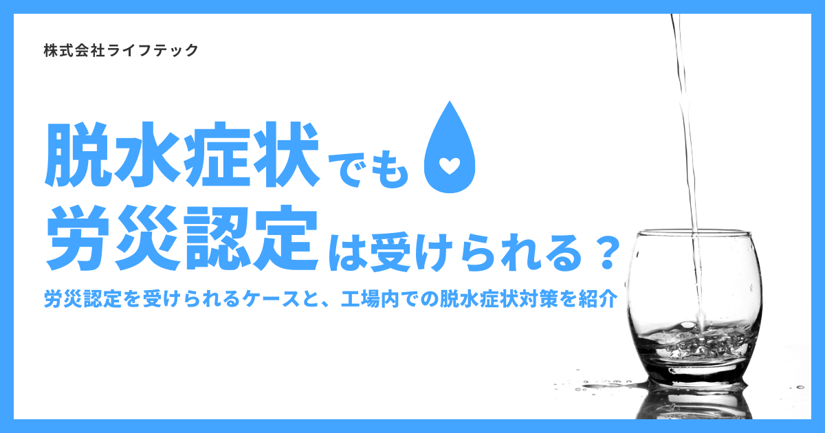 脱水症状でも労災認定は受けられる？労災認定を受けられるケースと、工場内での脱水症状を防ぐ対策を紹介