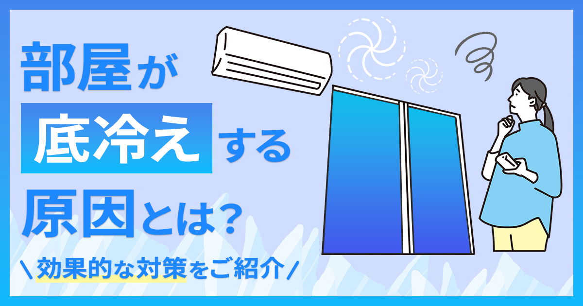 部屋が床冷えする原因とは？底冷え防止に効果的な対策を、個人でできるものと業者に依頼できるものに分けて解説