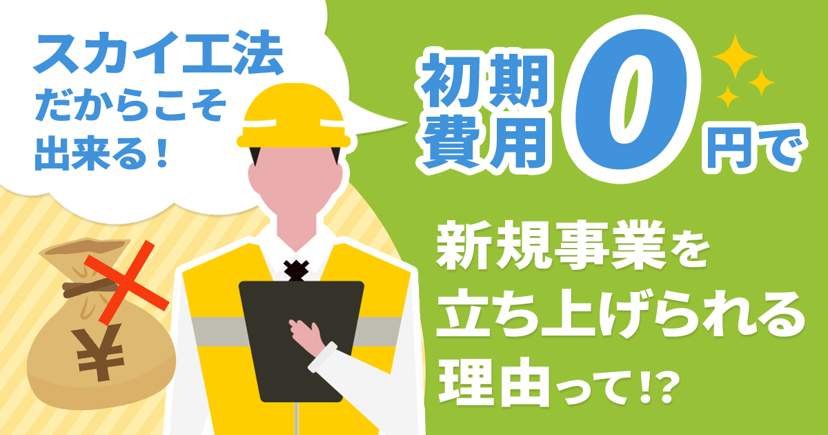 スカイ工法だからこそ出来る！「初期費用０円」で新規事業を立ち上げれる理由って！？