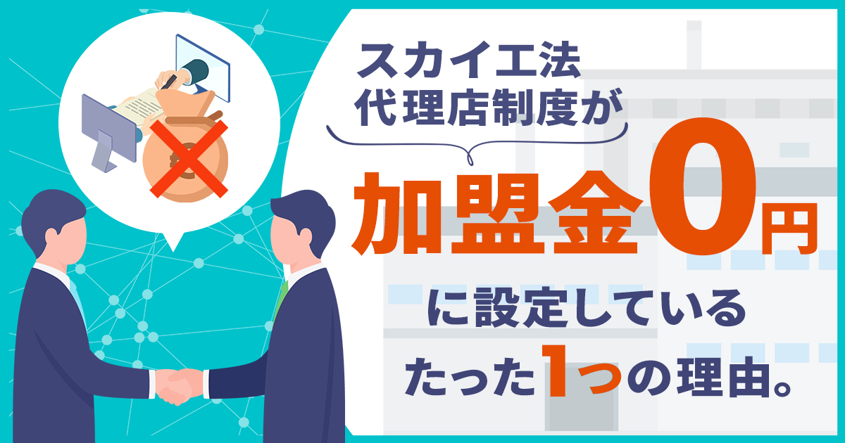 初期費用を抑えて新規事業をスタートしよう。スカイ工法代理店制度が「加盟金0円」に設定している、たった1つの理由。