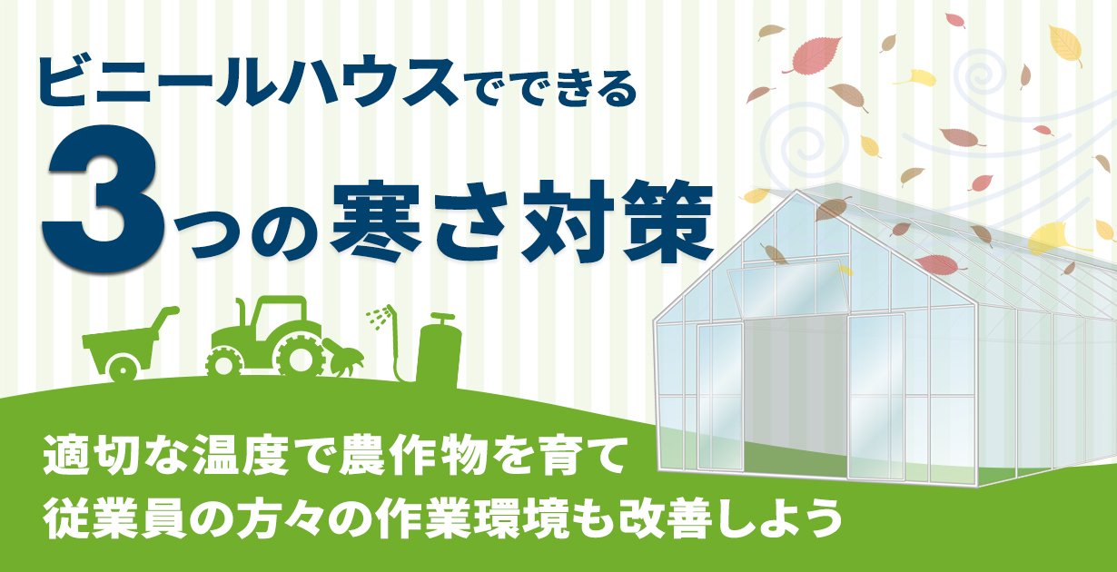 ビニールハウスでできる3つの寒さ対策。適切な温度で農作物を育て、従業員の方々の作業環境も改善しよう。