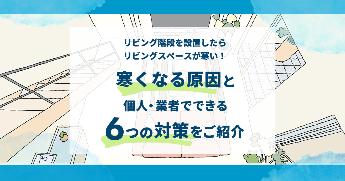 リビング階段を設置したら、リビングスペースが寒い！寒くなる原因と個人・業者でできる6つの対策をご紹介