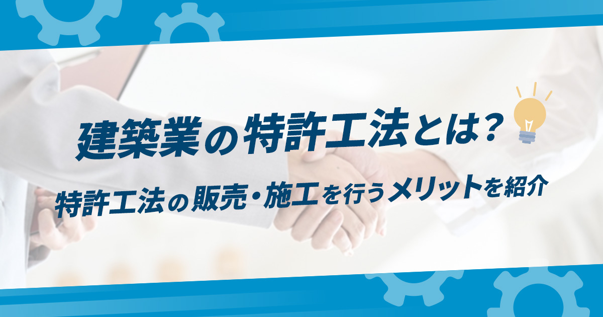 建設業の特許工法とは？特許工法の販売・施工を行う3つのメリットと、弊社の保有する特許工法について