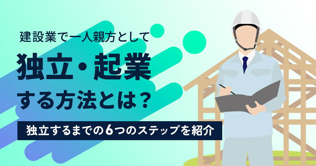 建設業で一人親方として独立・起業する方法とは？独立するまでの6つのステップを紹介