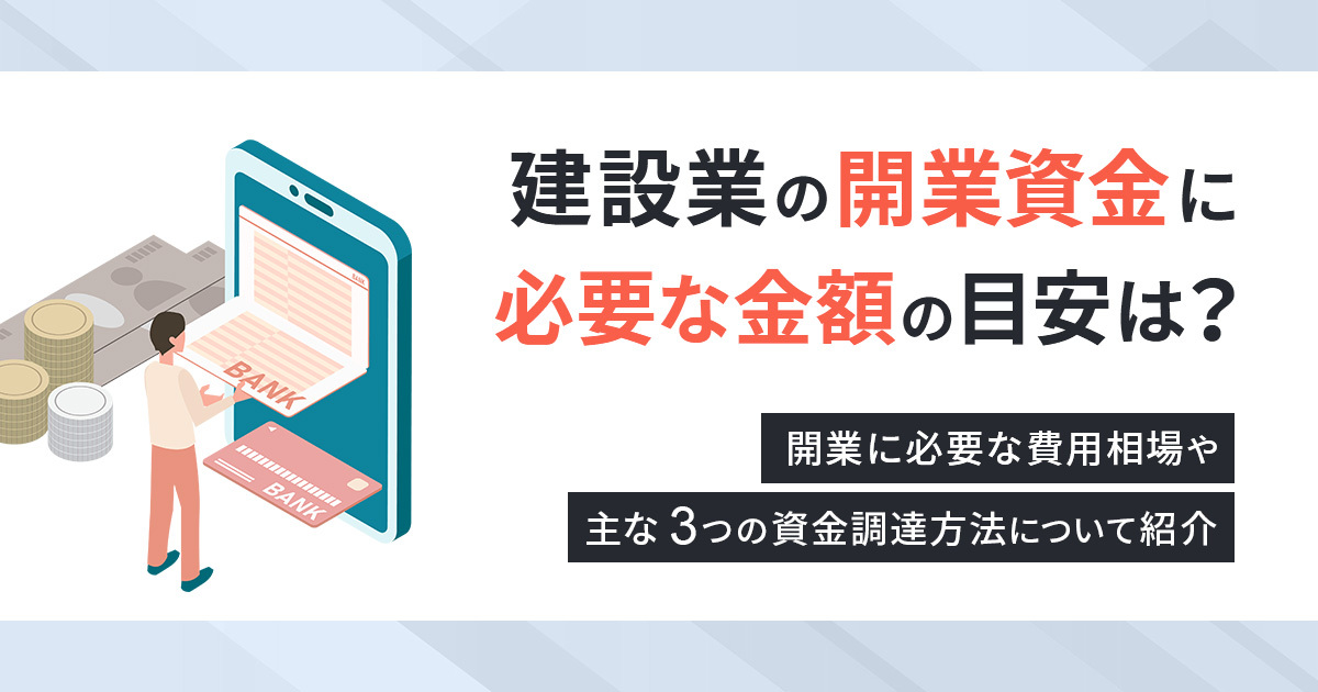 建設業の開業資金に必要な金額の目安は？開業に必要な費用相場や、主な3つの資金調達方法について紹介