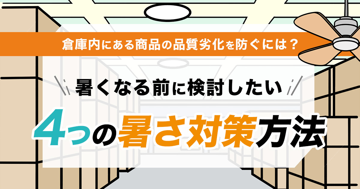 倉庫内にある商品の品質劣化を防ぐには？暑くなる前に検討したい、4つの暑さ対策方法