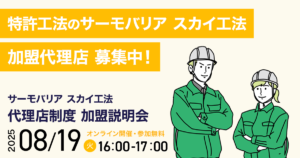 【8月19日(火)16:00~@ウェブ開催】サーモバリアスカイ工法 代理店加盟説明会