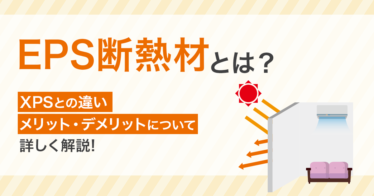 EPS断熱材とは？XPSとの違い、メリット・デメリットについて詳しく解説