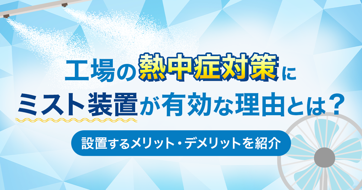 工場の熱中症対策にミスト装置が有効な理由とは？設置するメリット・デメリットを紹介